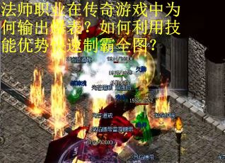 法师职业在传奇游戏中为何输出爆表？如何利用技能优势快速制霸全图？