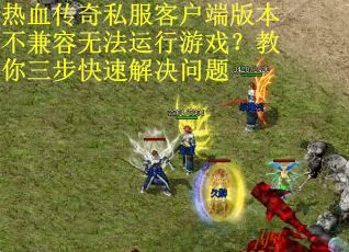 热血传奇私服客户端版本不兼容无法运行游戏？教你三步快速解决问题