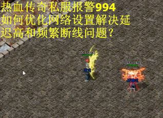 热血传奇私服报警994如何优化网络设置解决延迟高和频繁断线问题？