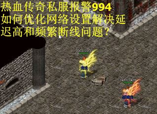 热血传奇私服报警994如何优化网络设置解决延迟高和频繁断线问题？