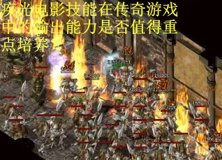 疾光电影技能在传奇游戏中的输出能力是否值得重点培养？