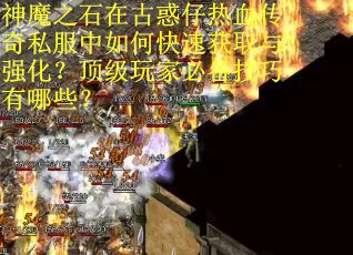 神魔之石在古惑仔热血传奇私服中如何快速获取与强化？顶级玩家必备技巧有哪些？