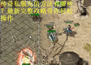 传奇私服充值方法有哪些？最新完整攻略带你轻松操作