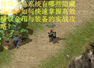 传奇交易系统有哪些隐藏技巧？如何快速掌握高效赚取金币与装备的实战攻略？