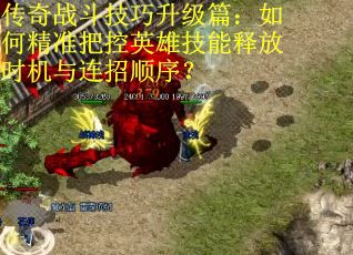 传奇战斗技巧升级篇：如何精准把控英雄技能释放时机与连招顺序？