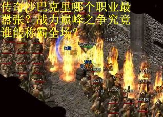 传奇沙巴克里哪个职业最嚣张？战力巅峰之争究竟谁能称霸全场？