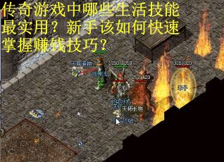 传奇游戏中哪些生活技能最实用？新手该如何快速掌握赚钱技巧？