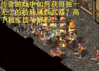 传奇游戏中如何获得独一无二的特殊属性武器？高手独家技巧解析？