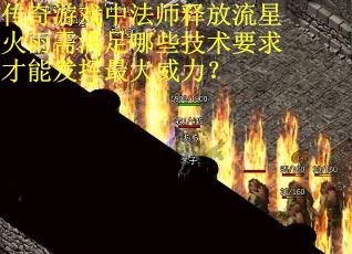 传奇游戏中法师释放流星火雨需满足哪些技术要求才能发挥最大威力？