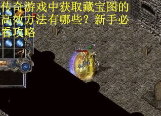 传奇游戏中获取藏宝图的高效方法有哪些？新手必看攻略