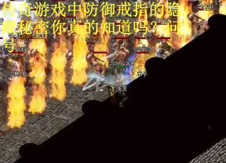 传奇游戏中防御戒指的隐藏秘密你真的知道吗？问号