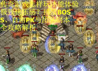 传奇游戏怎样玩才能体验极致快乐感？挑战BOSS、自由PK与团队副本全攻略解析