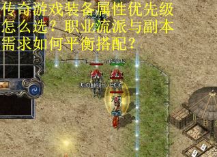 传奇游戏装备属性优先级怎么选？职业流派与副本需求如何平衡搭配？