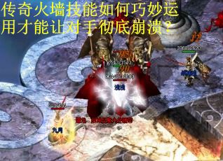 传奇火墙技能如何巧妙运用才能让对手彻底崩溃？