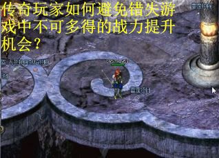传奇玩家如何避免错失游戏中不可多得的战力提升机会？