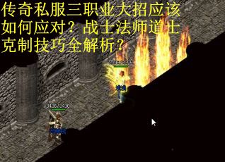 传奇私服三职业大招应该如何应对？战士法师道士克制技巧全解析？