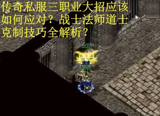 传奇私服三职业大招应该如何应对？战士法师道士克制技巧全解析？