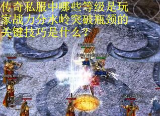 传奇私服中哪些等级是玩家战力分水岭突破瓶颈的关键技巧是什么？