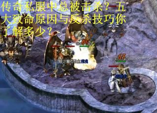 传奇私服中总被击杀？五大致命原因与反杀技巧你了解多少？