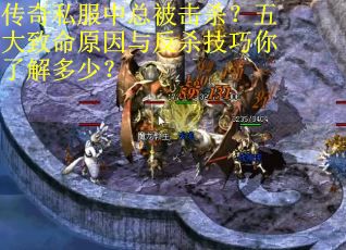传奇私服中总被击杀？五大致命原因与反杀技巧你了解多少？