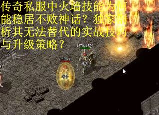 传奇私服中火墙技能为何能稳居不败神话？独家剖析其无法替代的实战技巧与升级策略？