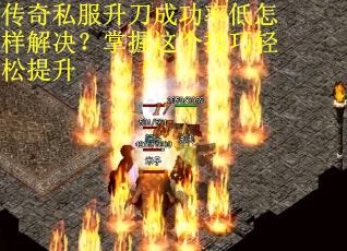 传奇私服升刀成功率低怎样解决？掌握这个技巧轻松提升