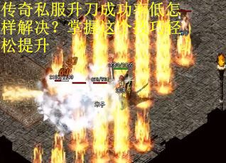 传奇私服升刀成功率低怎样解决？掌握这个技巧轻松提升