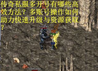 传奇私服多开号有哪些高效方法？多账号操作如何助力快速升级与资源获取？