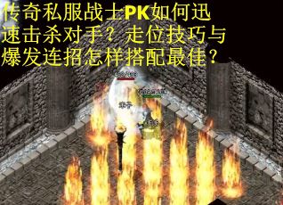传奇私服战士PK如何迅速击杀对手？走位技巧与爆发连招怎样搭配最佳？