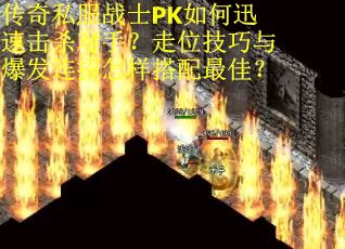 传奇私服战士PK如何迅速击杀对手？走位技巧与爆发连招怎样搭配最佳？
