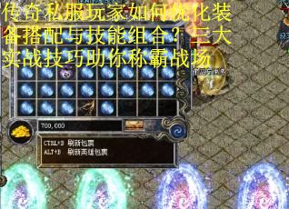 传奇私服玩家如何优化装备搭配与技能组合？三大实战技巧助你称霸战场