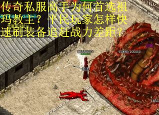 传奇私服高手为何首选祖玛教主？平民玩家怎样快速刷装备追赶战力差距？
