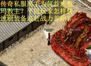 传奇私服高手为何首选祖玛教主？平民玩家怎样快速刷装备追赶战力差距？