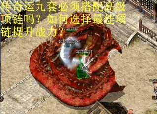 传奇运九套必须搭配高级项链吗？如何选择最佳项链提升战力？
