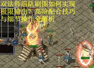 双法师组队刷图如何实现极限输出？高阶配合技巧与细节操作全解析