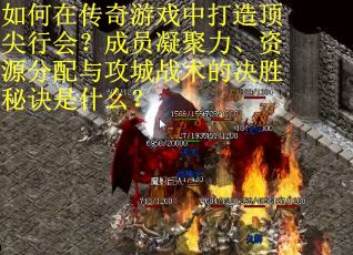如何在传奇游戏中打造顶尖行会？成员凝聚力、资源分配与攻城战术的决胜秘诀是什么？