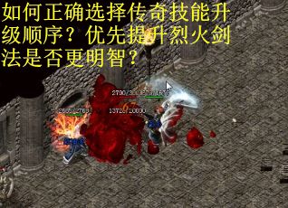 如何正确选择传奇技能升级顺序？优先提升烈火剑法是否更明智？