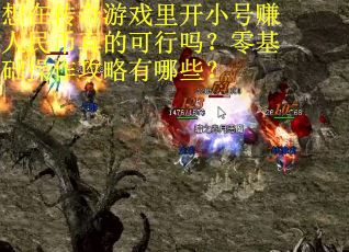 想在传奇游戏里开小号赚人民币真的可行吗？零基础操作攻略有哪些？