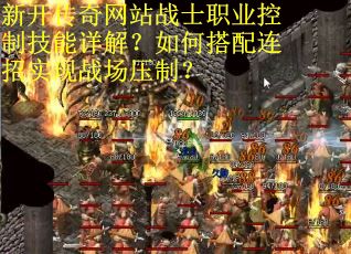 新开传奇网站战士职业控制技能详解？如何搭配连招实现战场压制？