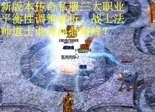 新版本传奇私服三大职业平衡性调整解析，战士法师道士谁将问鼎巅峰？