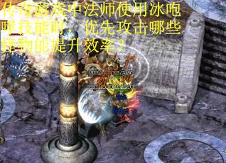 传奇游戏中法师使用冰咆哮技能时，优先攻击哪些怪物能提升效率？