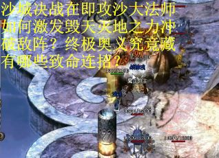 沙城决战在即攻沙大法师如何激发毁天灭地之力冲破敌阵？终极奥义究竟藏有哪些致命连招？