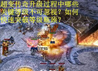 超变传奇升级过程中哪些关键等级不可忽视？如何快速突破等级瓶颈？