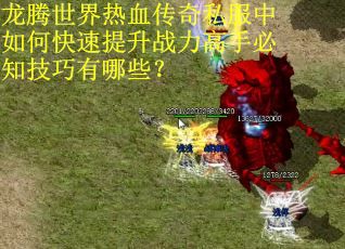 龙腾世界热血传奇私服中如何快速提升战力高手必知技巧有哪些？