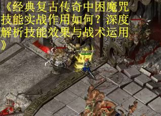 《经典复古传奇中困魔咒技能实战作用如何？深度解析技能效果与战术运用》