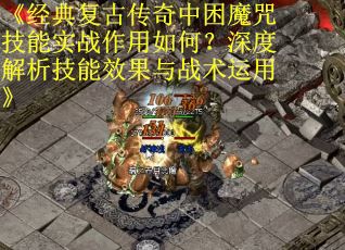 《经典复古传奇中困魔咒技能实战作用如何？深度解析技能效果与战术运用》