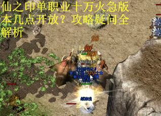 仙之印单职业十万火急版本几点开放？攻略疑问全解析