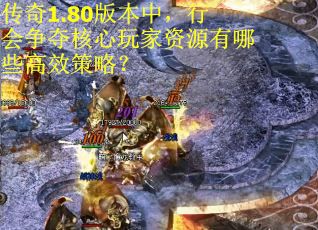传奇1.80版本中，行会争夺核心玩家资源有哪些高效策略？