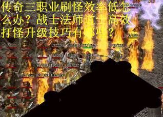 传奇三职业刷怪效率低怎么办？战士法师道士高效打怪升级技巧有哪些？