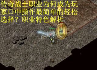 传奇战士职业为何成为玩家口中操作最简单的轻松选择？职业特色解析